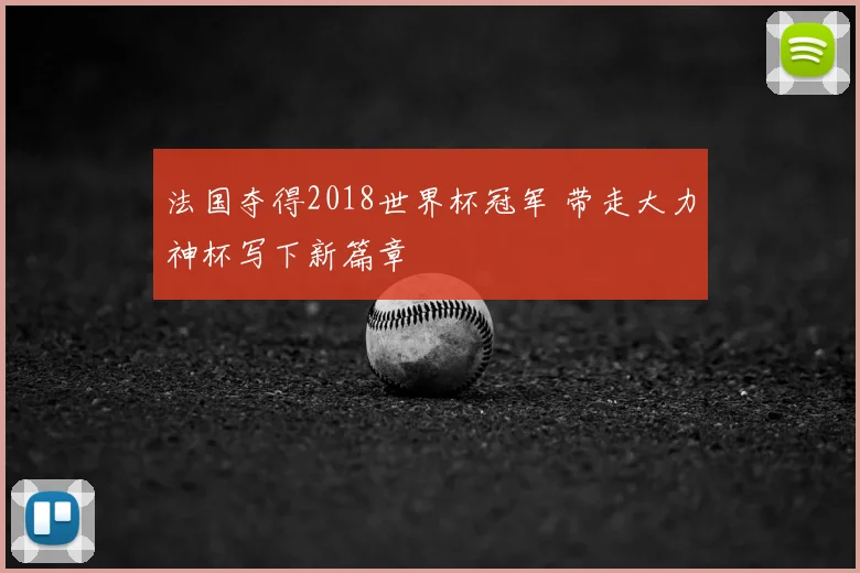 法国夺得2018世界杯冠军 带走大力神杯写下新篇章