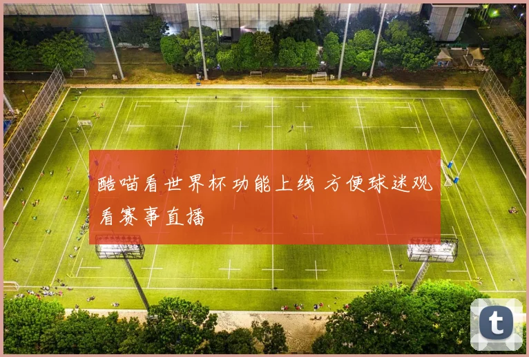 酷喵看世界杯功能上线 方便球迷观看赛事直播