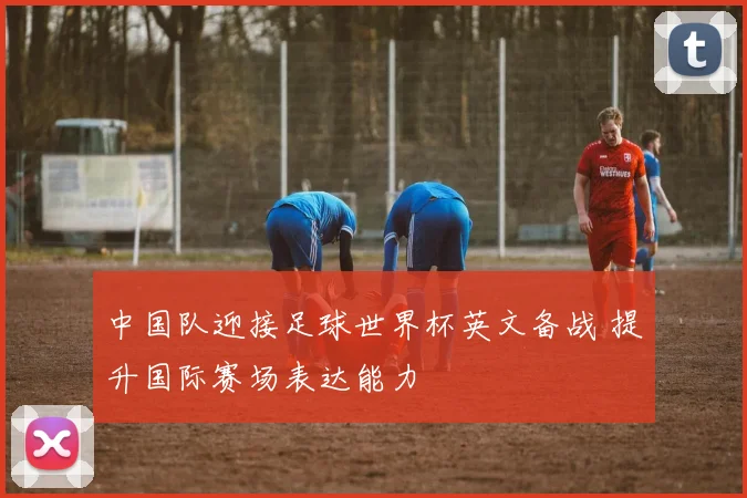 中国队迎接足球世界杯英文备战 提升国际赛场表达能力