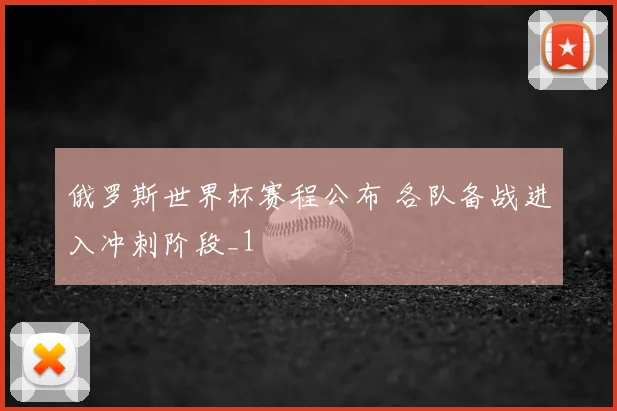 俄罗斯世界杯赛程公布 各队备战进入冲刺阶段_1