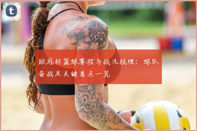欧冠杯篮球赛程与战况梳理:球队备战及关键看点一览