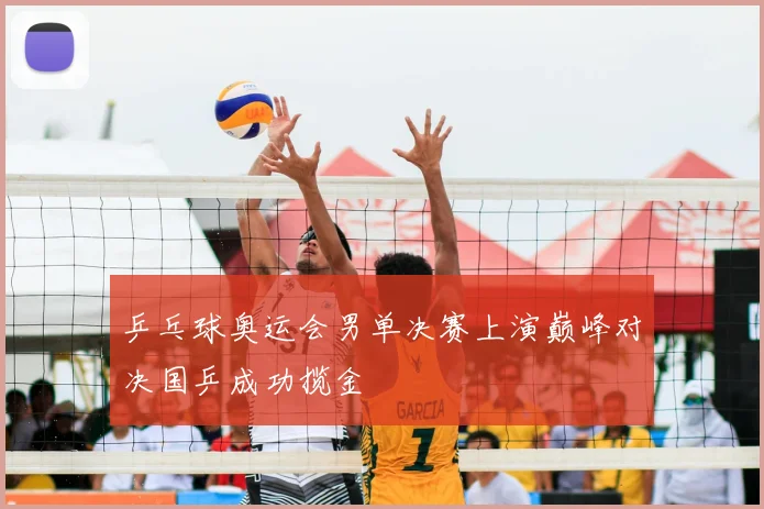 乒乓球奥运会男单决赛上演巅峰对决国乒成功揽金