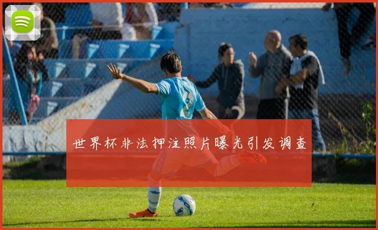 世界杯非法押注照片曝光引发调查