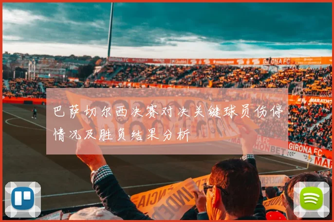 巴萨切尔西决赛对决关键球员伤停情况及胜负结果分析