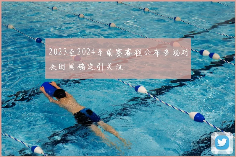 2023至2024季前赛赛程公布多场对决时间确定引关注