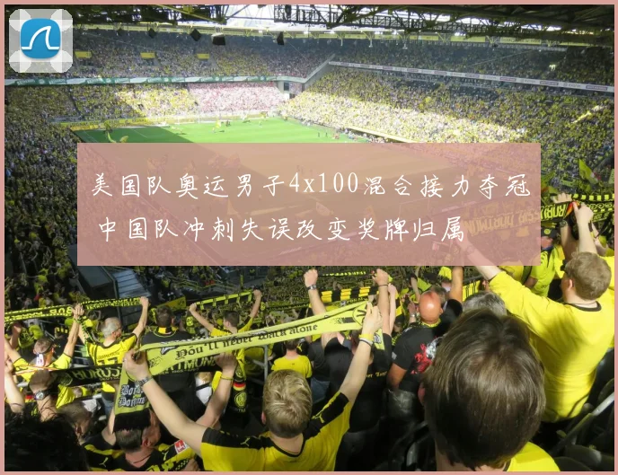 美国队奥运男子4x100混合接力夺冠 中国队冲刺失误改变奖牌归属