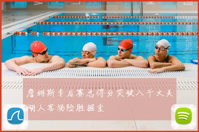 詹姆斯季后赛总得分突破八千大关湖人客场险胜掘金