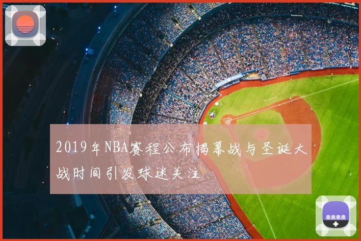 2019年NBA赛程公布揭幕战与圣诞大战时间引发球迷关注