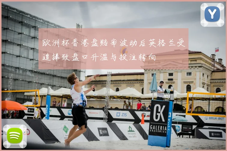 欧洲杯香港盘赔率波动后英格兰受追捧致盘口升温与投注转向