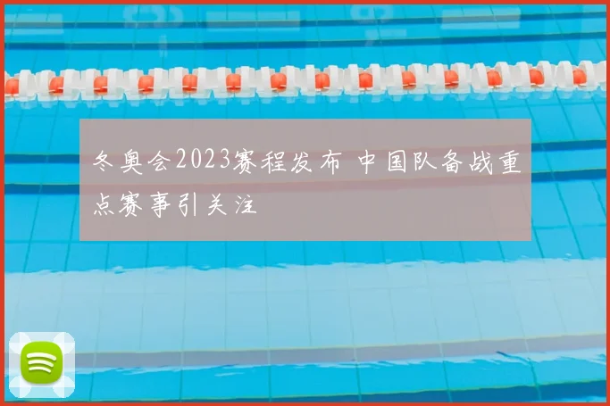 冬奥会2023赛程发布 中国队备战重点赛事引关注