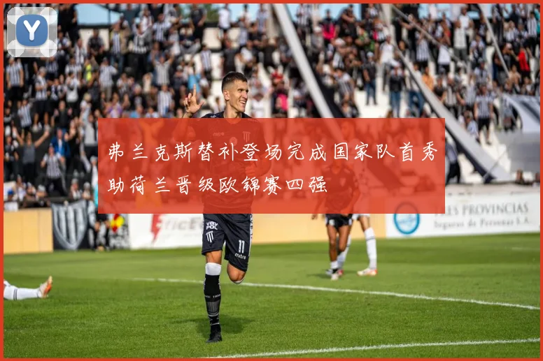 弗兰克斯替补登场完成国家队首秀助荷兰晋级欧锦赛四强
