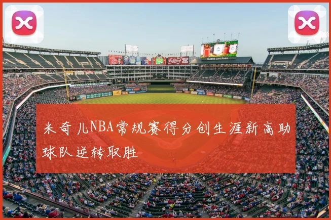 米奇儿NBA常规赛得分创生涯新高助球队逆转取胜