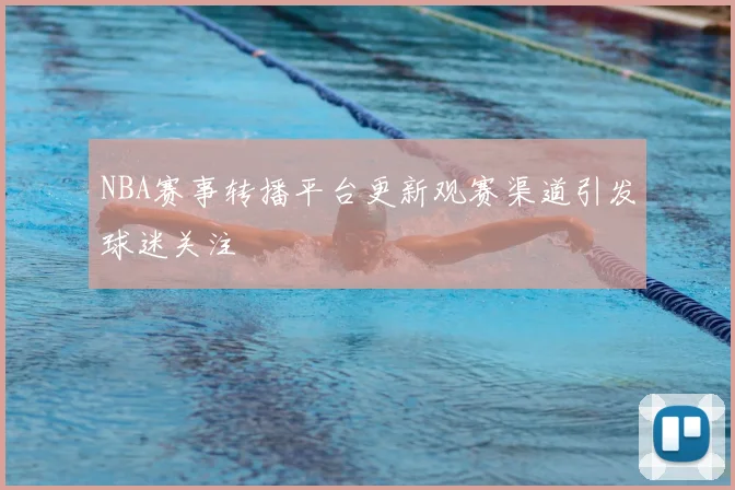 NBA赛事转播平台更新观赛渠道引发球迷关注