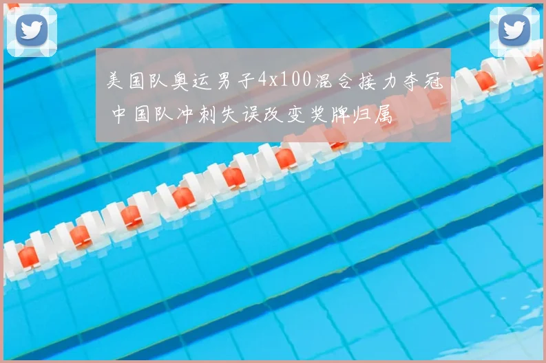 美国队奥运男子4x100混合接力夺冠 中国队冲刺失误改变奖牌归属