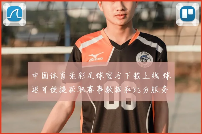 中国体育竞彩足球官方下载上线 球迷可便捷获取赛事数据和比分服务