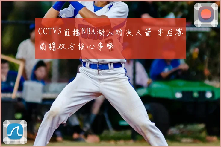 CCTV5直播NBA湖人对决火箭 季后赛前瞻双方核心争锋