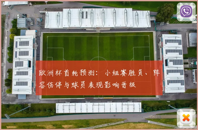 欧洲杯首轮预测：小组赛胜负、阵容伤停与球员表现影响晋级