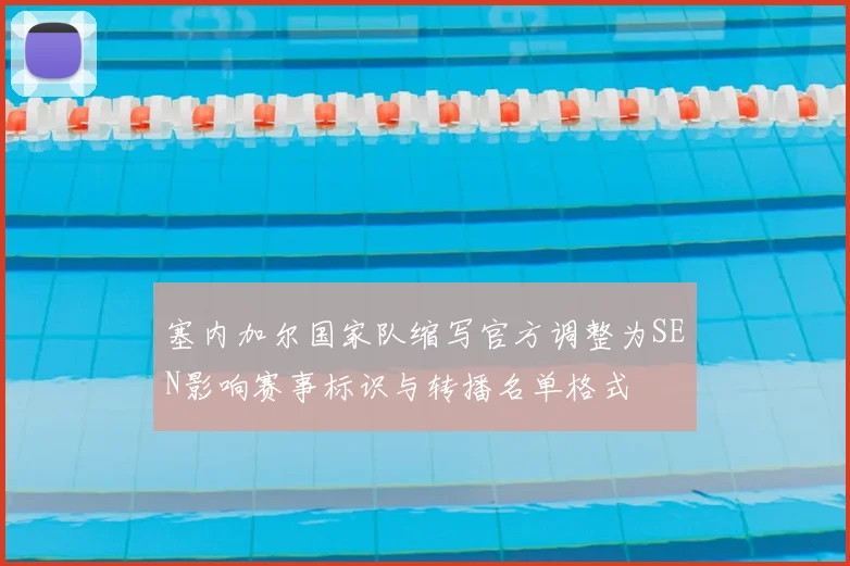 塞内加尔国家队缩写官方调整为SEN影响赛事标识与转播名单格式