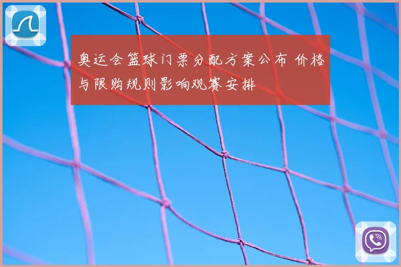 奥运会篮球门票分配方案公布 价格与限购规则影响观赛安排