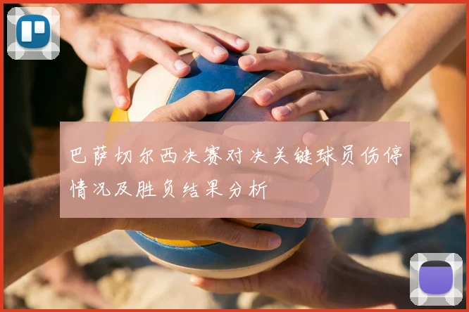 巴萨切尔西决赛对决关键球员伤停情况及胜负结果分析