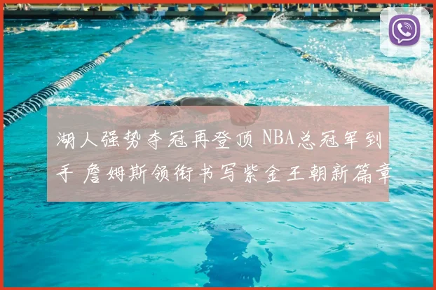 湖人强势夺冠再登顶 NBA总冠军到手 詹姆斯领衔书写紫金王朝新篇章