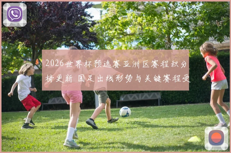 2026世界杯预选赛亚洲区赛程积分榜更新 国足出线形势与关键赛程受关注