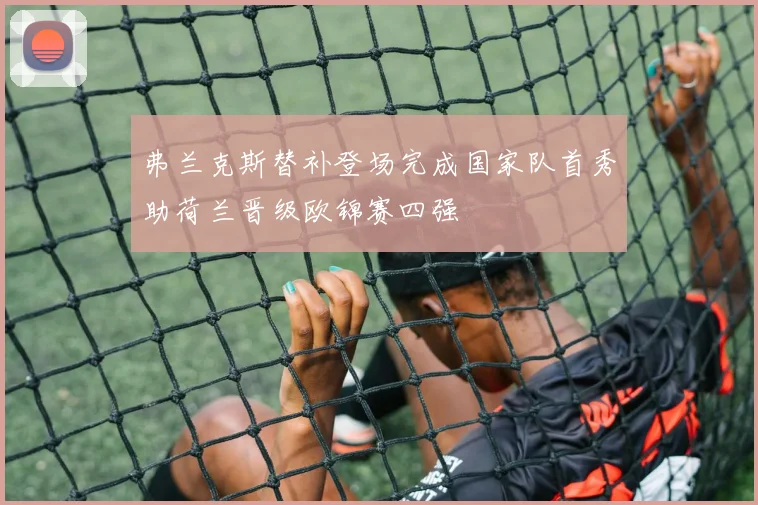 弗兰克斯替补登场完成国家队首秀助荷兰晋级欧锦赛四强