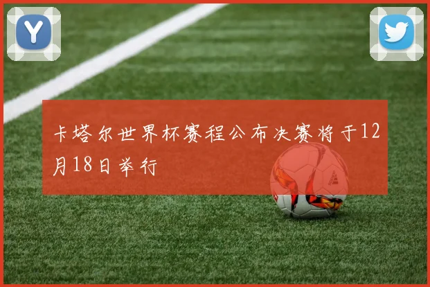 卡塔尔世界杯赛程公布决赛将于12月18日举行
