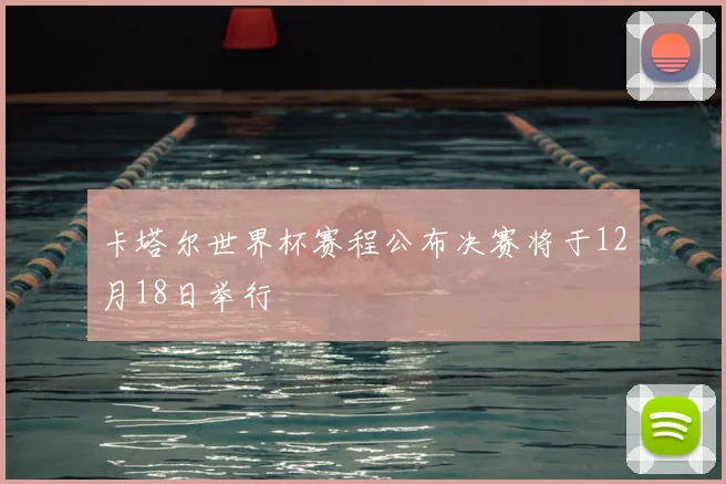 卡塔尔世界杯赛程公布决赛将于12月18日举行